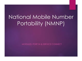 National Mobile Number
Portability (NMNP)
MODULES: PORT IN & SERVICE CONNECT
 