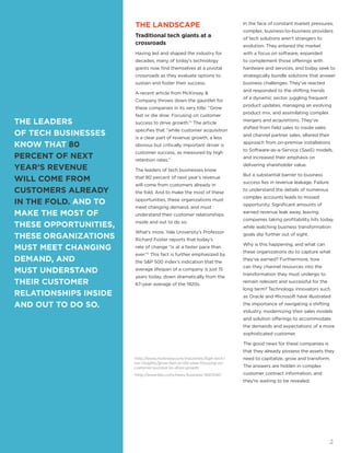 THE LANDSCAPE
Traditional tech giants at a
crossroads
Having led and shaped the industry for
decades, many of today’s technology
giants now find themselves at a pivotal
crossroads as they evaluate options to
sustain and foster their success.
A recent article from McKinsey &
Company throws down the gauntlet for
these companies in its very title: “Grow
fast or die slow: Focusing on customer
success to drive growth.”1
The article
specifies that “while customer acquisition
is a clear part of revenue growth, a less
obvious but critically important driver is
customer success, as measured by high
retention rates.”
The leaders of tech businesses know
that 80 percent of next year’s revenue
will come from customers already in
the fold. And to make the most of these
opportunities, these organizations must
meet changing demand, and must
understand their customer relationships
inside and out to do so.
What’s more, Yale University’s Professor
Richard Foster reports that today’s
rate of change “is at a faster pace than
ever.”2
This fact is further emphasized by
the S&P 500 index’s indication that the
average lifespan of a company is just 15
years today, down dramatically from the
67-year average of the 1920s.
1
http://www.mckinsey.com/industries/high-tech/
our-insights/grow-fast-or-die-slow-focusing-on-
customer-success-to-drive-growth
2
http://www.bbc.com/news/business-16611040
THE LEADERS
OF TECH BUSINESSES
KNOW THAT 80
PERCENT OF NEXT
YEAR’S REVENUE
WILL COME FROM
CUSTOMERS ALREADY
IN THE FOLD. AND TO
MAKE THE MOST OF
THESE OPPORTUNITIES,
THESE ORGANIZATIONS
MUST MEET CHANGING
DEMAND, AND
MUST UNDERSTAND
THEIR CUSTOMER
RELATIONSHIPS INSIDE
AND OUT TO DO SO.
In the face of constant market pressures,
complex, business-to-business providers
of tech solutions aren’t strangers to
evolution. They entered the market
with a focus on software, expanded
to complement those offerings with
hardware and services, and today seek to
strategically bundle solutions that answer
business challenges. They’ve reacted
and responded to the shifting trends
of a dynamic sector, juggling frequent
product updates, managing an evolving
product mix, and assimilating complex
mergers and acquisitions. They’ve
shifted from field sales to inside sales
and channel partner sales, altered their
approach from on-premise installations
to Software-as-a-Service (SaaS) models,
and increased their emphasis on
delivering shareholder value.
But a substantial barrier to business
success lies in revenue leakage. Failure
to understand the details of numerous
complex accounts leads to missed
opportunity. Significant amounts of
earned revenue leak away, leaving
companies taking profitability hits today,
while watching business transformation
goals slip further out of sight.
Why is this happening, and what can
these organizations do to capture what
they’ve earned? Furthermore, how
can they channel resources into the
transformation they must undergo to
remain relevant and successful for the
long term? Technology innovators such
as Oracle and Microsoft have illustrated
the importance of navigating a shifting
industry, modernizing their sales models
and solution offerings to accommodate
the demands and expectations of a more
sophisticated customer.
The good news for these companies is
that they already possess the assets they
need to capitalize, grow and transform.
The answers are hidden in complex
customer contract information, and
they’re waiting to be revealed.
2
 
