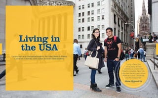Living in
the USA
Live and learn as an international student in the United States of America;
a place rich in diversity, i...