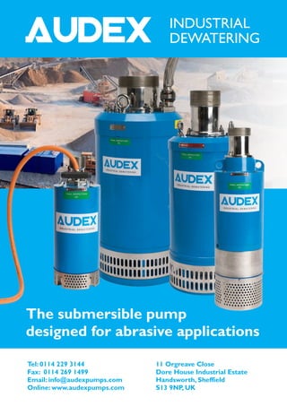 INDUSTRIAL
DEWATERING
11 Orgreave Close
Dore House Industrial Estate
Handsworth, Sheffield
S13 9NP, UK
Tel: 0114 229 3144
Fax: 0114 269 1499
Email: info@audexpumps.com
Online: www.audexpumps.com
The submersible pump
designed for abrasive applications
 