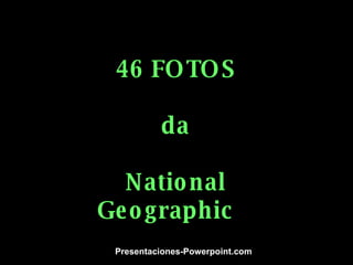 46 FOTOS da National Geographic  Presentaciones-Powerpoint.com 
