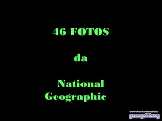 46 FOTOS
da
National
Geographic
 