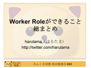 Worker Roleができること総まとめ harutama（はるたま） http://twitter.com/harutama 