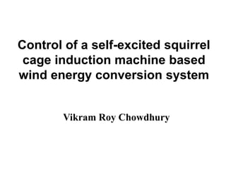 Control of a self-excited squirrel
cage induction machine based
wind energy conversion system

Vikram Roy Chowdhury

 