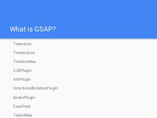 What is GSAP?
TweenLite
TimelineLite
TimelineMax
CSSPlugin
AttrPlugin
DirectionalRotationPlugin
BezierPlugin
EasePack
TweenMax
 
