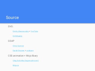 Source
SVG:
Dmitry Baranovskiy + YouTube
SVGWeekly
GSAP
Chris Gannon
Sarah Drasner + codepen
CSS animation + Mojs libary
Oleg Solomka (legomushroom)
Mojs.io
 