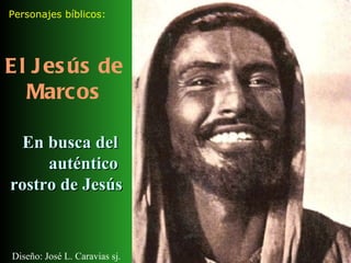 El Jesús de Marcos Personajes bíblicos: Diseño: José L. Caravias sj. En busca del  auténtico  rostro de Jesús 