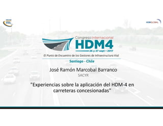 José Ramón Marcobal Barranco
SACYR
"Experiencias sobre la aplicación del HDM-4 en
carreteras concesionadas"
 