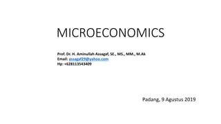 MICROECONOMICS
Padang, 9 Agustus 2019
Prof. Dr. H. Aminullah Assagaf, SE., MS., MM., M.Ak
Email: assagaf29@yahoo.com
Hp: +628113543409
 