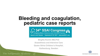 Birgitta Romlin MD,PhD
Anaesthesia and Intensive Care
Queen Silvia Children’s Hospital,
Gothenburg, Sweden
Bleeding and coagulation,
pediatric case reports
SSAI 2017
 