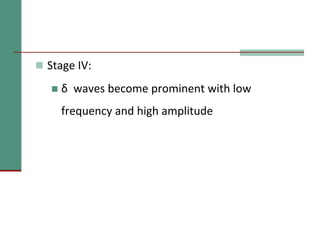  Stage IV:
 δ waves become prominent with low
frequency and high amplitude
 