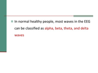  In normal healthy people, most waves in the EEG
can be classified as alpha, beta, theta, and delta
waves
 