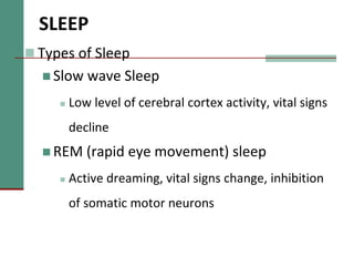 SLEEP
 Types of Sleep
 Slow wave Sleep
 Low level of cerebral cortex activity, vital signs
decline
 REM (rapid eye movement) sleep
 Active dreaming, vital signs change, inhibition
of somatic motor neurons
 