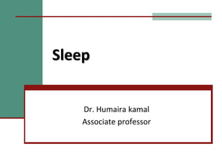 Sleep
Dr. Humaira kamal
Associate professor
 