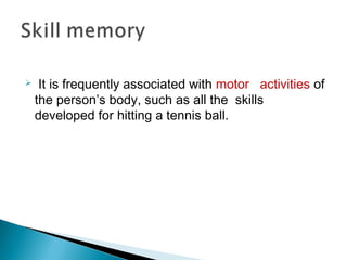  It is frequently associated with motor activities of
the person’s body, such as all the skills
developed for hitting a tennis ball.
 