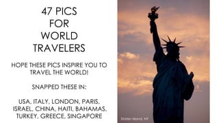 48 PICS FOR WORLD TRAVELERS

 