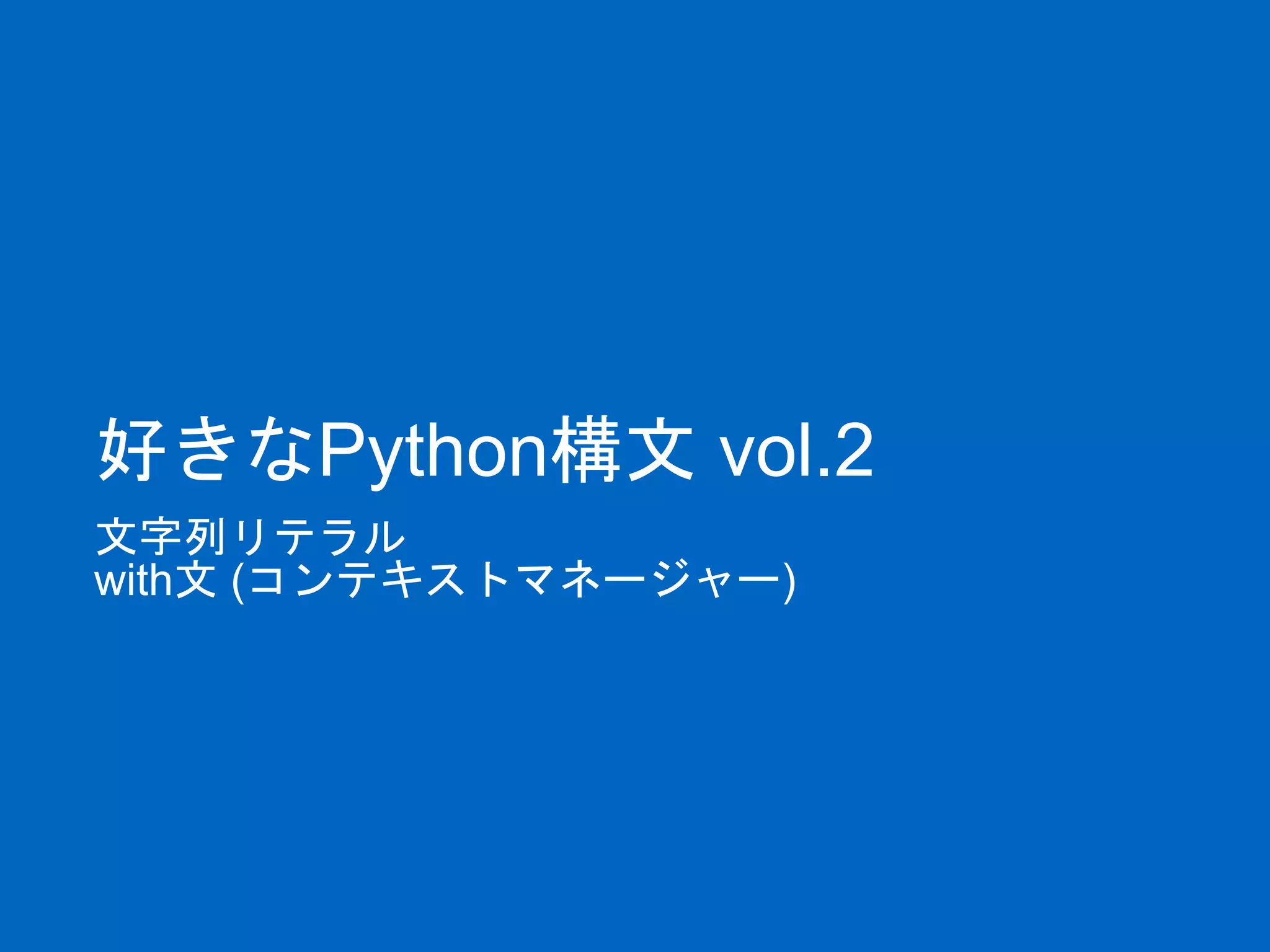 好きなPython構文 vol.2
文字列リテラル
with文 (コンテキストマネージャー)
 