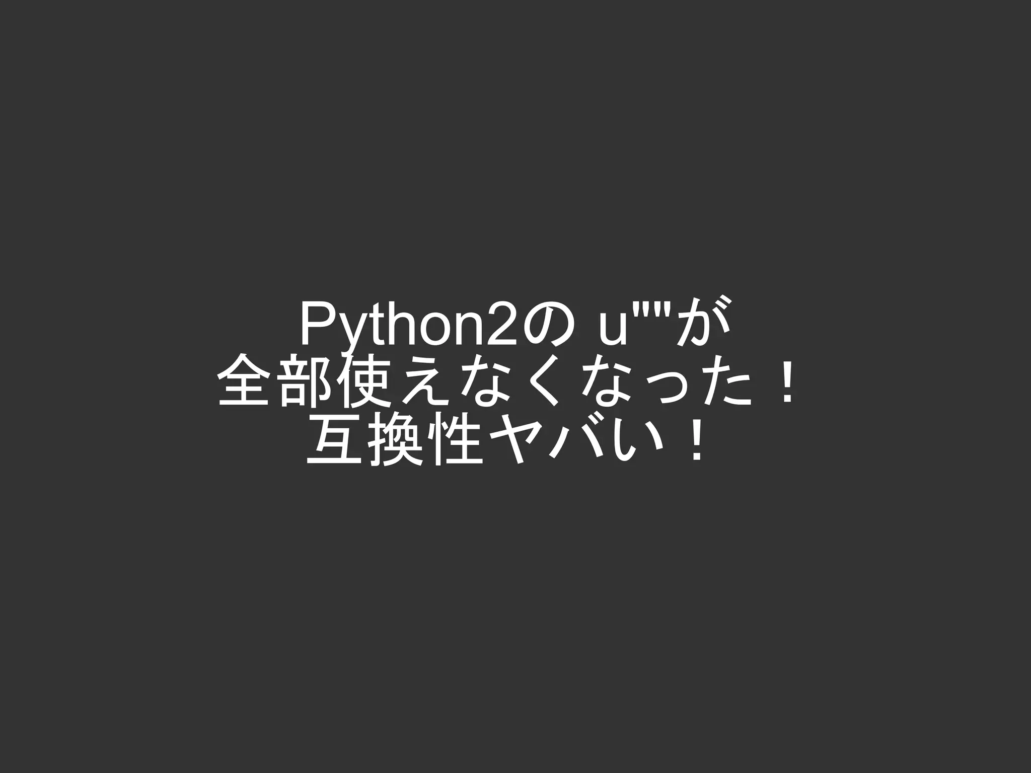 Python2の u""が
全部使えなくなった！
互換性ヤバい！
 