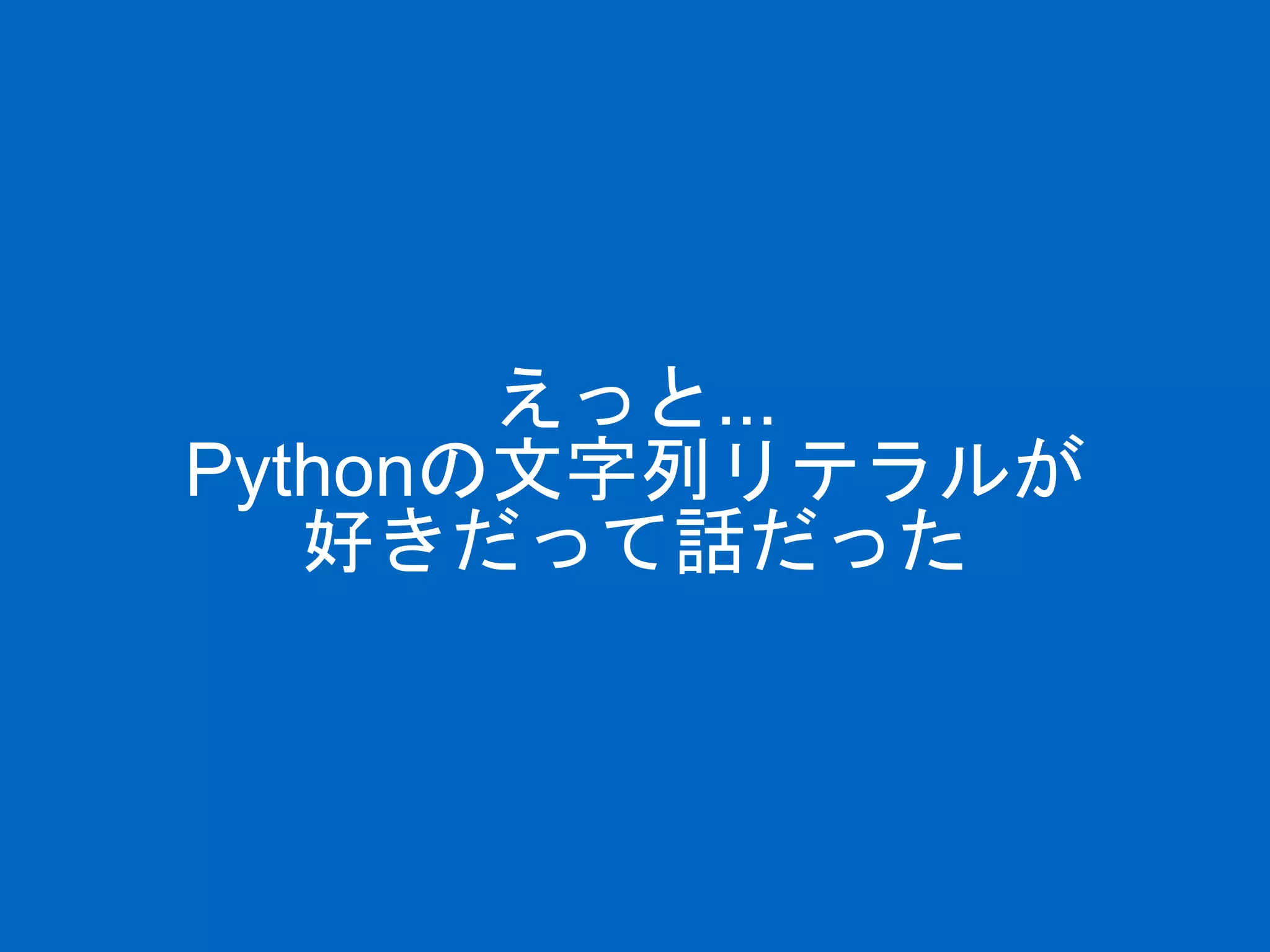 えっと...
Pythonの文字列リテラルが
好きだって話だった
 