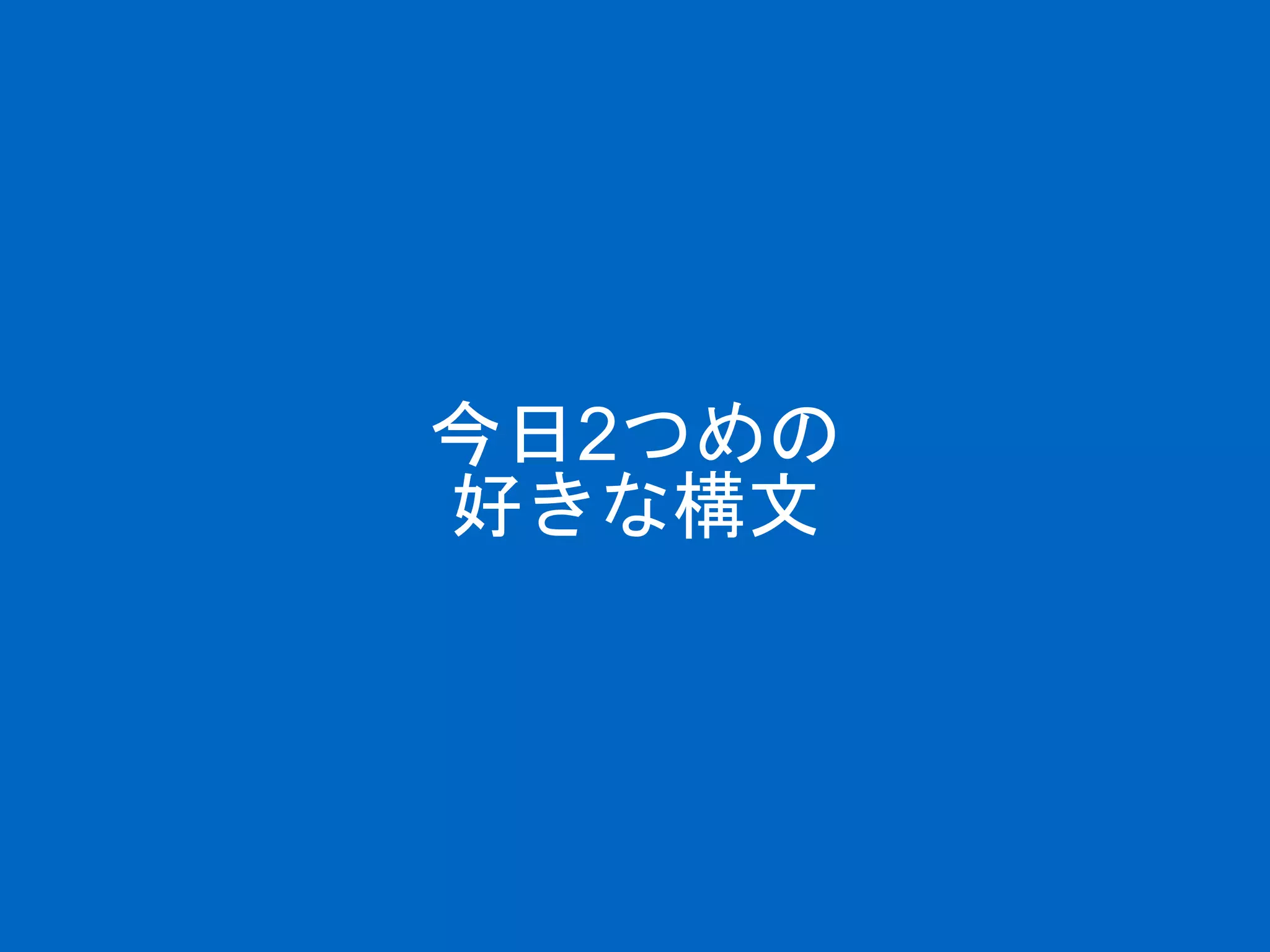 今日2つめの
好きな構文
 