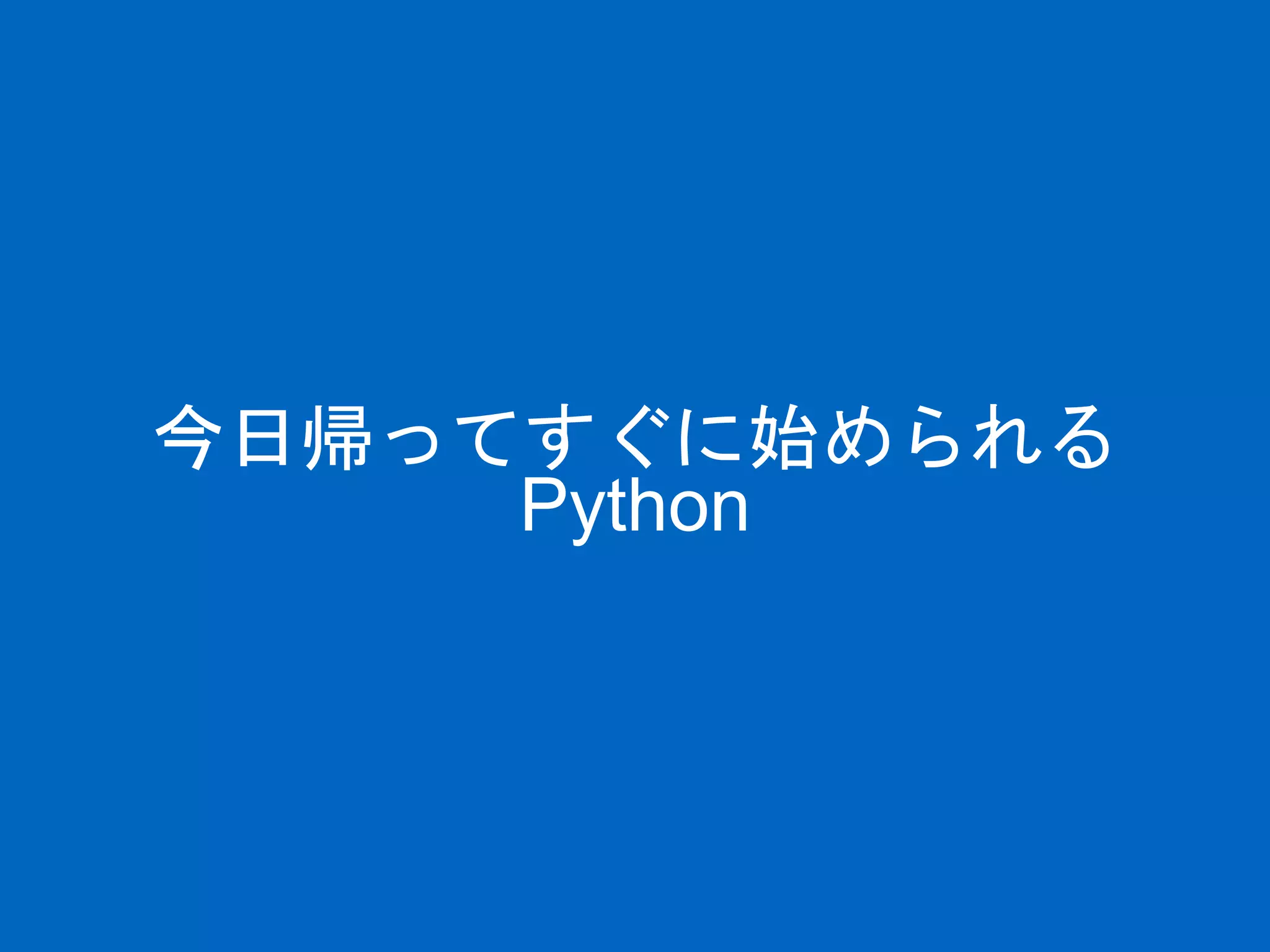 今日帰ってすぐに始められる
Python
 
