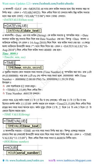 Want more Updates 
=DAY =MONTH
YEAR(34925) 95
1995| =YEAR("7/5/90") 1990
=DATEVALUE(Date-text)
=Date (String) =Date
Date Number =Date
14-Aug-2010)
=DATEVALUE("10-
Aug-2010") 40400
Time dvskb t
=Time(hr, min, sec)
(Time Number)
(0.000000) .9999999 Time
Number = .000000(12:00:00 PM) To .9999999(11:59:59 PM)
 E2
 =TIME(11,15,09)
 Time Number .468159
AM 11 15 9 11 15 9
11:15:09 =Time(23,15,09)
1 13 2 14 3 15
=TIME VALUE(String)
=TIME
TIME
VALUE(“11:15:09”) 0.468854
=HOUR(time number)
 
