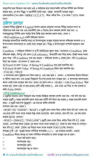 Want more Updates 
=IRR
C9 =IRR(C1,C2,:C7) C9 7.93%
hyw³MZ m~Îmg~n
Logical
=IF(Condition,x,y)
Condition Condition
Cell reference, ×
Condition = x Condition
=If Y
X(True) Value String Condition
Y(False) Value String Condition
=FALSE,=TRUE
0 1
×
=IF(B1>=100,True,False)
B1 100 1, 100 0
False
=IF(Condition,x,y)
x y
=IF(B7>50, “GOOD”, “BAD”) B7 50
GOOD 50
BAD
=IF(E2>=2000,E2, “TOO LOW”) E2
2000 2000 E2
E2 2000 TOO LOW
=IF
Condition
=
>
<
>=
 