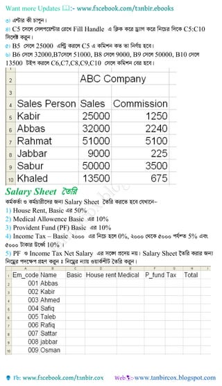 Want more Updates 
C5 Fill Handle C5:C10
B5 25000 C5
B6 32000,B7 51000, B8 9000, B9 50000, B10
13500 C6,C7,C8,C9,C10
Salary Sheet ˆZwi
Salary Sheet
1) House Rent, Basic 50%
2) Medical Allowence Basic 10%
3) Provident Fund (PF) Basic 10%
4) Income Tax – Basic 0%, 5%
10%
5) PF Income Tax Net Salary Salary Sheet
 