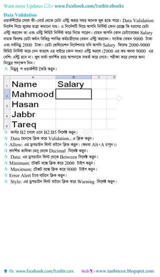 Want more Updates 
Data Validation
Data Validation
Salary
9000
2000 Salary 2000-9000
2000 9000

 B2 B2:B5
 Data Validation..
 Allow: Alt+A
 Decimal
 Data: Between
 Minimum: 2000
 Maximum: 9000
 Error Alert
 Style: Warning
 