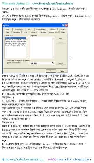 Want more Updates 
A First, Second...
A1:A10 Tools Options... Custom Lists
A1:A10 Import List From Cells: $A$1:$A$10
Import List entries : First,Second... Add
Close Custom List Add
Autofill
B1 First
Fill Handle B6 Auto Fill
5,10,15,20.... Fill Fill Handle
A A1 5, A2 10 A1:A2
Fill Handle A2
A11 A1 A11
5
Fill Handle Autofill Fill
Handle
Fill B 10,20,30...
130 B1 10 B1 B13
Edit Fill Series... Step Value: 10
Stop Value: 130 Ok
 