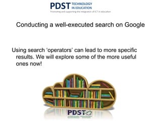 Conducting a well-executed search on Google
Using search ‘operators’ can lead to more specific
results. We will explore some of the more useful
ones now!
 
