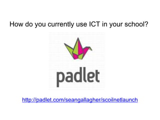 How do you currently use ICT in your school?
http://padlet.com/seangallagher/scoilnetlaunch
 