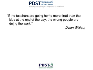 “If the teachers are going home more tired than the
kids at the end of the day, the wrong people are
doing the work.”
Dylan William
 