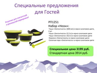 Специальные предложения
для Гостей

ой
антн ки!
лег
ля э рвиров
ед
ени ной се
Реш кош
с
и ро

РП1251
Набор «Неон»:

-Чаша «Элегантность» (600 мл) в черно-салатовом цвете,
2 шт.
-Чаша «Элегантность» (2,3 л) в черно-салатовом цвете
-Чаша «Элегантность» (4,6 л) в черно-салатовом цвете
-Корзина «Элегантность» в черно-салатовом цвете
-Салатная пара «Элегантность» в черно-салатовом цвете

Специальная цена 3199 руб.
Стандартная цена 3914 руб.

 