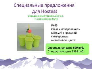 Специальные предложения
для Hostess
Определенный уровень 250 у.е.
+ 1 назначенная Party

РХ45
Стакан «Очарование»
(330 мл) с крышкой
с отверстием
в салатовом цвете
Специальная цена 699 руб.
Стандартная цена 1398 руб.

 