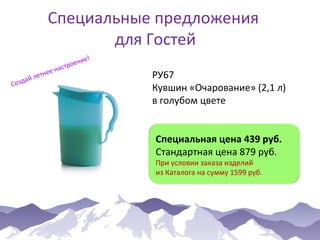 Специальные предложения
для Гостей
е!
ени
ро
наст
ее
летн
ай
Cозд

РУ67
Кувшин «Очарование» (2,1 л)
в голубом цвете
Специальная цена 439 руб.
Стандартная цена 879 руб.
При условии заказа изделий
из Каталога на сумму 1599 руб.

 