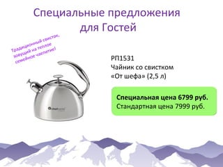 Специальные предложения
для Гостей

к,
исто
й св
нны лое
ио
диц на теп ие!
Тра ий
ит
вущ ое чаеп
зо йн
е
сем

РП1531
Чайник со свистком
«От шефа» (2,5 л)
Специальная цена 6799 руб.
Стандартная цена 7999 руб.

 