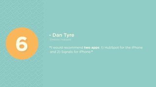 - Dan Tyre
Director, Hubspot
“I would recommend two apps: 1) HubSpot for the iPhone
and 2) Signals for iPhone.”66
 