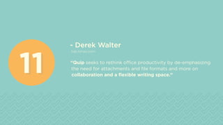 - Derek Walter
tab.times.com
“Quip seeks to rethink office productivity by de-emphasizing
the need for attachments and file formats and more on
collaboration and a flexible writing space.”1111
 