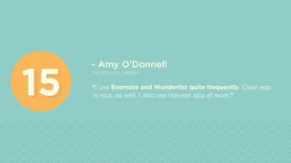 - Amy O’Donnell
Art Director, Maestro
“I use Evernote and Wunderlist quite frequently. Clear app
is nice, as well. I also use Harvest app at work.”1515
 