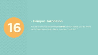 - Hampus Jakobsson
“I can of course recommend Brisk which helps you to work
with Salesforce tasks like a ‘modern’ task list.”
1616
 