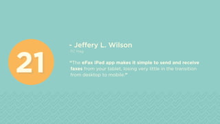 - Jeffery L. Wilson
PC Mag
“The eFax iPad app makes it simple to send and receive
faxes from your tablet, losing very little in the transition
from desktop to mobile.”
2121
 