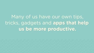 us be more productive.
apps that help
Many of us have our own tips,
tricks, gadgets and apps that help
us be more productive.
 