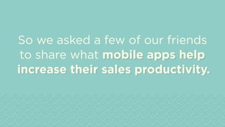 increase their sales productivity.
mobile apps help
So we asked a few of our friends
to share what mobile apps help
increase their sales productivity.
 