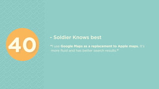 - Soldier Knows best	
“I use Google Maps as a replacement to Apple maps. It’s
more fluid and has better search results.”
4040
 