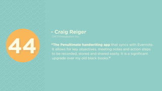 - Craig Reiger
GM FitMetabolism Inc.
“The Penultimate handwriting app that syncs with Evernote.
It allows for key objectives, meeting notes and action steps
to be recorded, stored and shared easily. It is a significant
upgrade over my old black books.”
4444
 