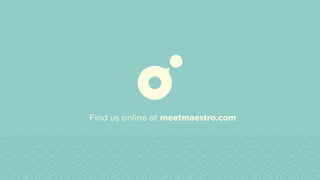 Find us online at meetmaestro.com
 