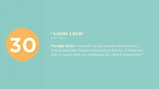 - Lucas Lazar
ecoIT Apps
“Google Drive. I have all my documents stored there. I
should also add Google Hangouts to the lis...