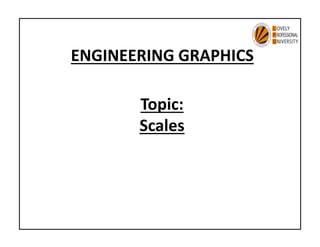 ENGINEERING GRAPHICS
Topic:
Scales
Scales
 