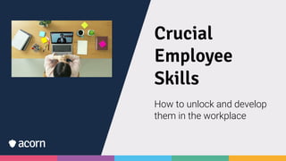 Crucial
Employee
Skills
How to unlock and develop
them in the workplace
 